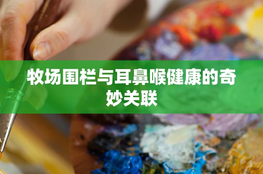 牧场围栏与耳鼻喉健康的奇妙关联