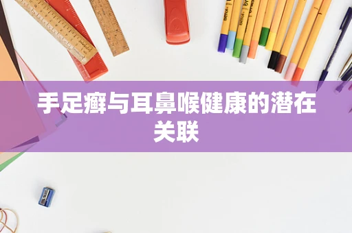 手足癣与耳鼻喉健康的潜在关联