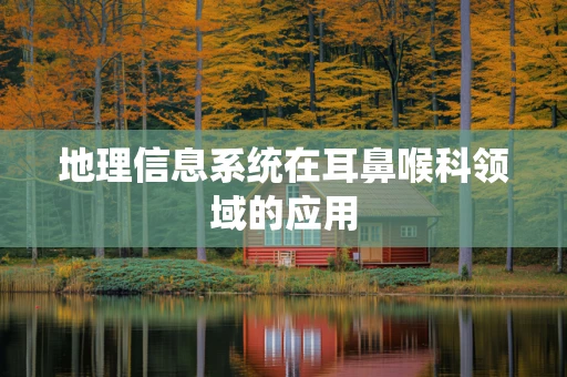 地理信息系统在耳鼻喉科领域的应用