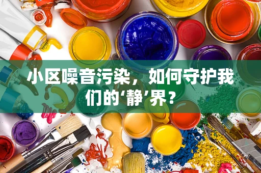 小区噪音污染，如何守护我们的‘静’界？