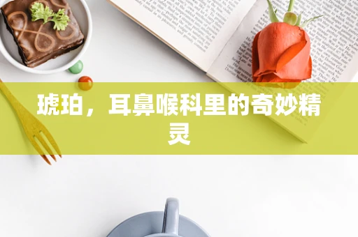 琥珀，耳鼻喉科里的奇妙精灵