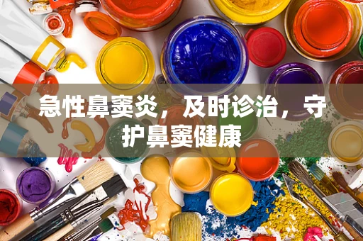 急性鼻窦炎，及时诊治，守护鼻窦健康