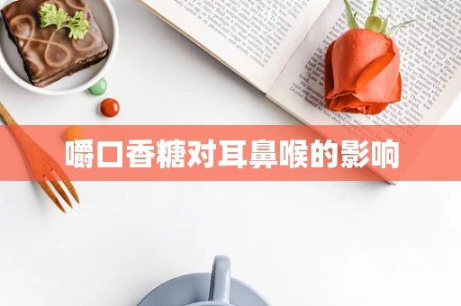 嚼口香糖对耳鼻喉的影响