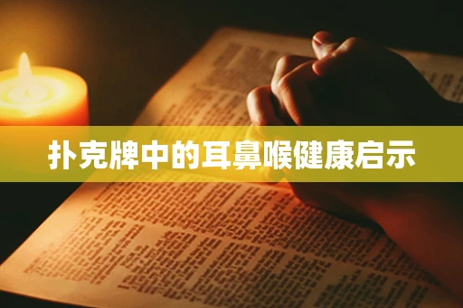 扑克牌中的耳鼻喉健康启示