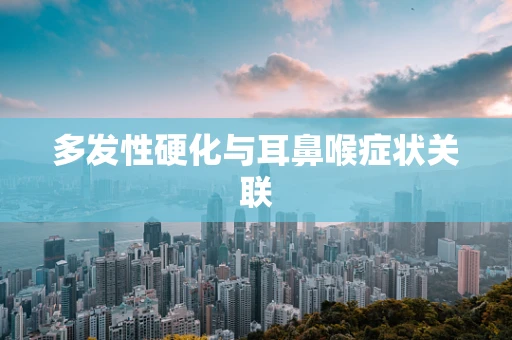 多发性硬化与耳鼻喉症状关联