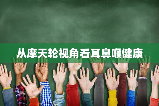 从摩天轮视角看耳鼻喉健康
