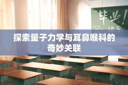 探索量子力学与耳鼻喉科的奇妙关联