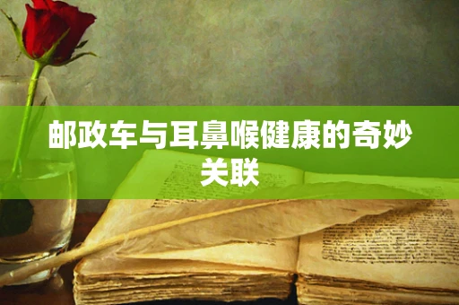 邮政车与耳鼻喉健康的奇妙关联