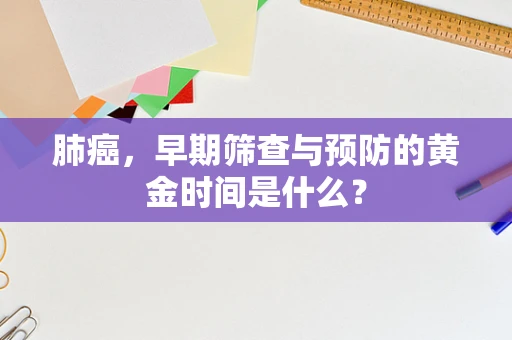 肺癌，早期筛查与预防的黄金时间是什么？