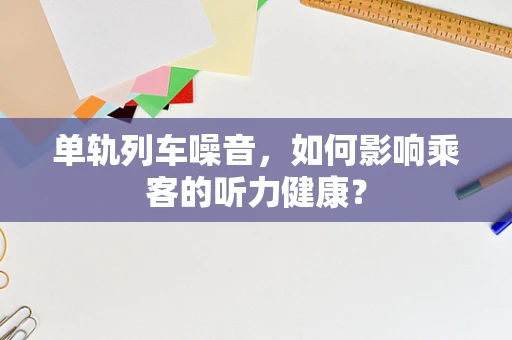 单轨列车噪音，如何影响乘客的听力健康？