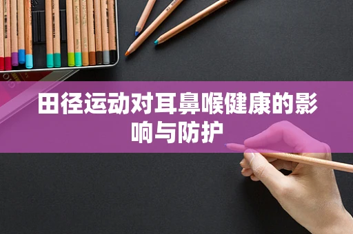 田径运动对耳鼻喉健康的影响与防护