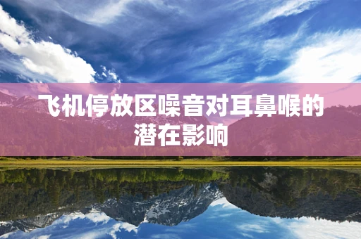 飞机停放区噪音对耳鼻喉的潜在影响