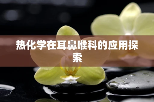 热化学在耳鼻喉科的应用探索