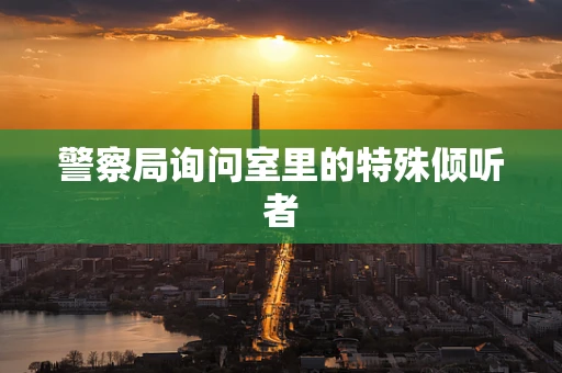 警察局询问室里的特殊倾听者