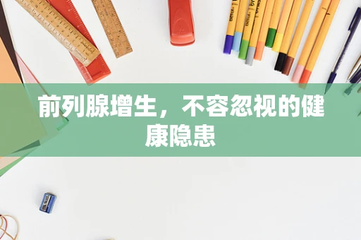 前列腺增生，不容忽视的健康隐患