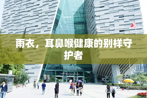 雨衣，耳鼻喉健康的别样守护者