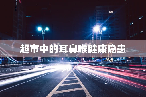 超市中的耳鼻喉健康隐患