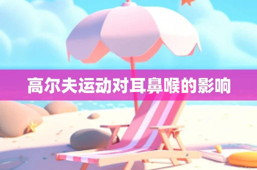 高尔夫运动对耳鼻喉的影响