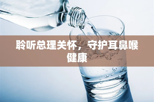 聆听总理关怀，守护耳鼻喉健康