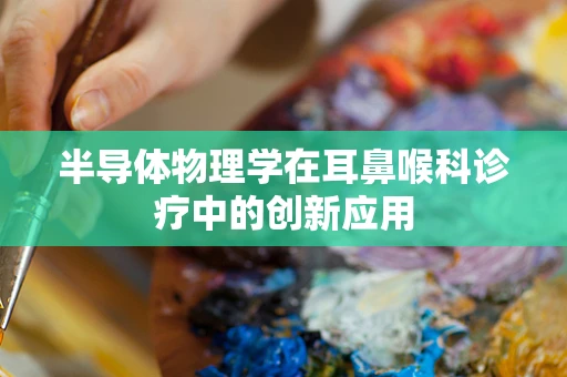 半导体物理学在耳鼻喉科诊疗中的创新应用