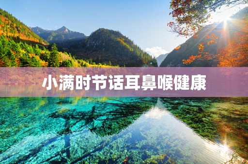 小满时节话耳鼻喉健康