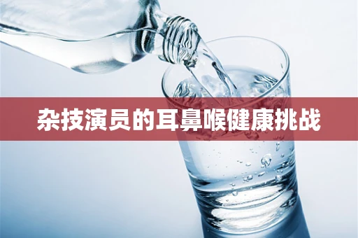 杂技演员的耳鼻喉健康挑战