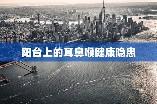 阳台上的耳鼻喉健康隐患