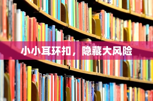 小小耳环扣，隐藏大风险