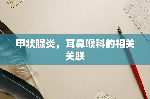 甲状腺炎，耳鼻喉科的相关关联