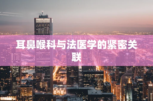 耳鼻喉科与法医学的紧密关联