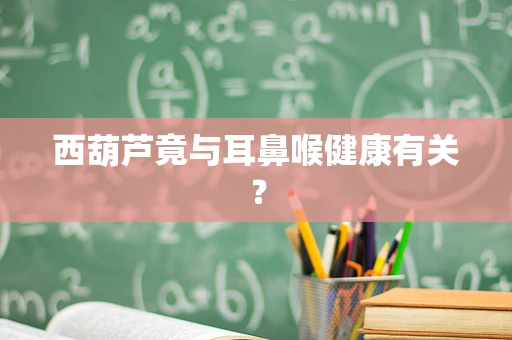 西葫芦竟与耳鼻喉健康有关？
