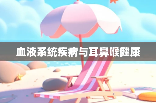 血液系统疾病与耳鼻喉健康