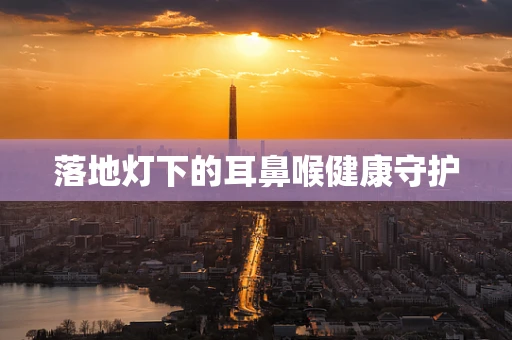 落地灯下的耳鼻喉健康守护