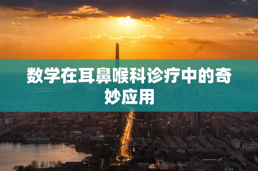 数学在耳鼻喉科诊疗中的奇妙应用