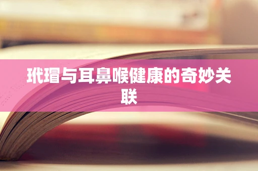 玳瑁与耳鼻喉健康的奇妙关联