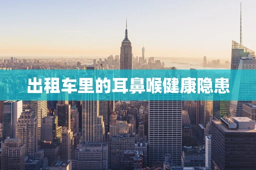 出租车里的耳鼻喉健康隐患