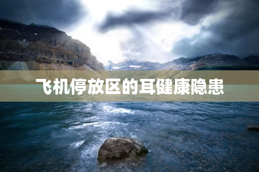 飞机停放区的耳健康隐患