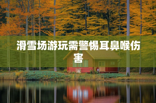 滑雪场游玩需警惕耳鼻喉伤害