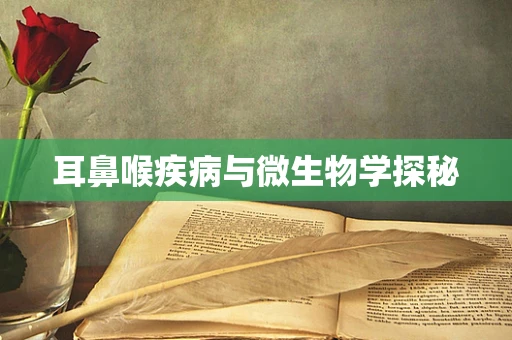 耳鼻喉疾病与微生物学探秘