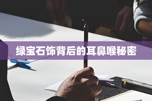 绿宝石饰背后的耳鼻喉秘密