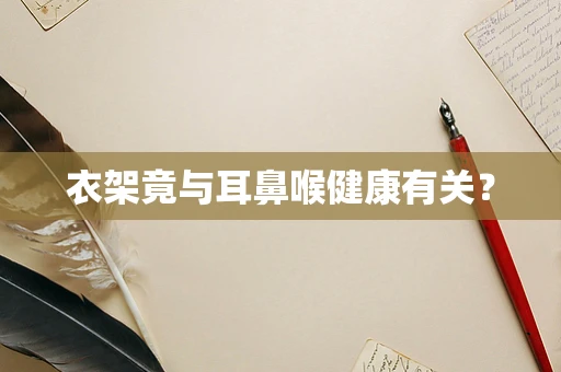 衣架竟与耳鼻喉健康有关？