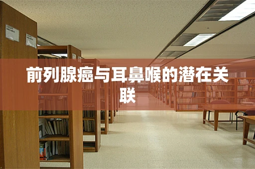 前列腺癌与耳鼻喉的潜在关联