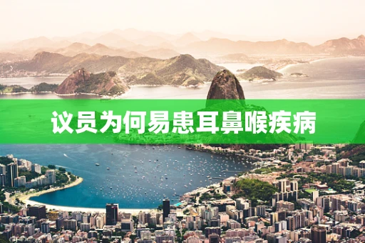 议员为何易患耳鼻喉疾病