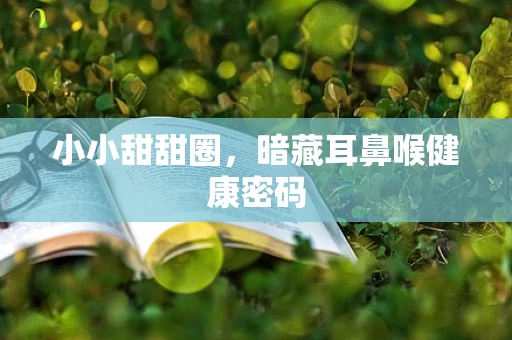 小小甜甜圈，暗藏耳鼻喉健康密码