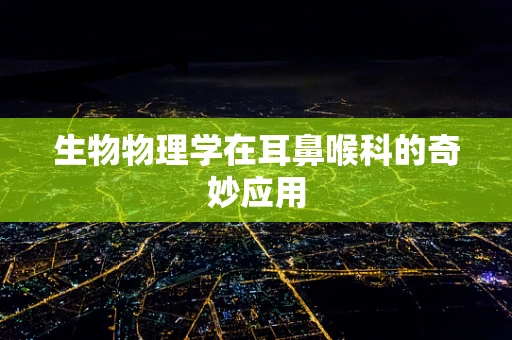 生物物理学在耳鼻喉科的奇妙应用