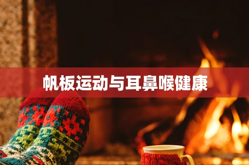 帆板运动与耳鼻喉健康