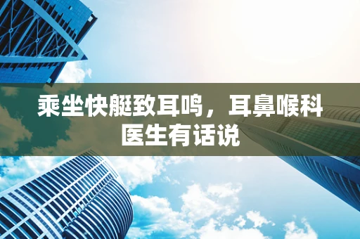 乘坐快艇致耳鸣，耳鼻喉科医生有话说