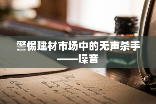 警惕建材市场中的无声杀手——噪音