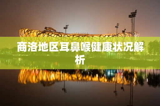 商洛地区耳鼻喉健康状况解析