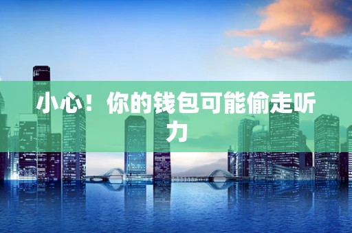 小心！你的钱包可能偷走听力